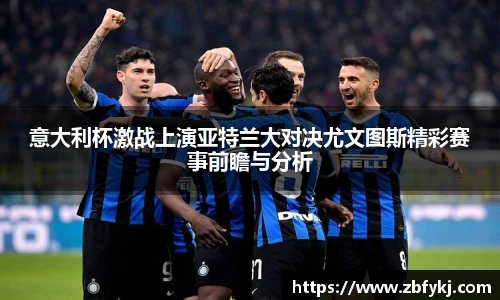 意大利杯激战上演亚特兰大对决尤文图斯精彩赛事前瞻与分析